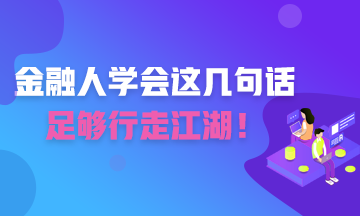 金融人學(xué)會這幾句話 足夠你行走江湖！