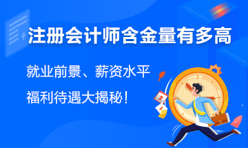 注會(huì)含金量有多高？就業(yè)前景、薪資水平、福利待遇大揭秘