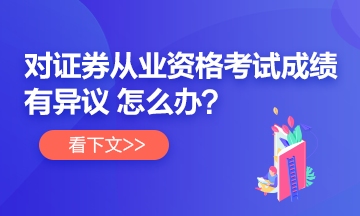 【速看】對證券從業(yè)考試成績有異議 怎么辦？