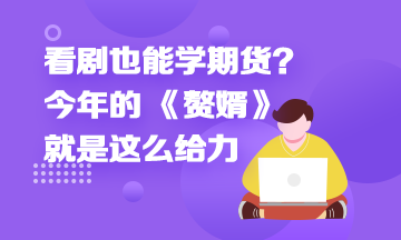 看劇也能學(xué)期貨？今年的 《贅婿》就是這么給力