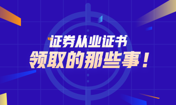 【百科全書】證券從業(yè)證書領(lǐng)取的那些事！