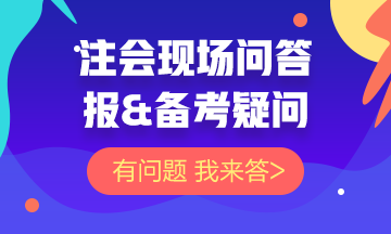 【注會(huì)問答現(xiàn)場】關(guān)于注會(huì)報(bào)&備考的問題 你的問題我來答！