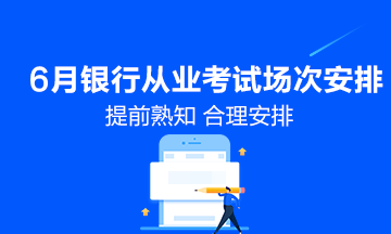 6月份銀行從業(yè)資格考試具體場次安排！