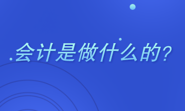 會(huì)計(jì)是做什么的？