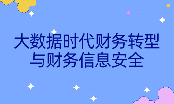 如何不被智能所替代？速來了解大數(shù)據(jù)時(shí)代財(cái)務(wù)轉(zhuǎn)型與財(cái)務(wù)信息安全