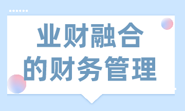 業(yè)財(cái)融合的財(cái)務(wù)管理有什么需求？