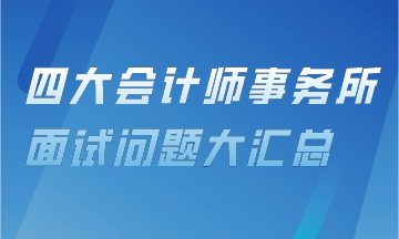 審計(jì)上崗直通車——四大會(huì)計(jì)事務(wù)所面試問題匯總！