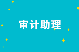 你想做審計(jì)助理？！這些內(nèi)容不了解怎么做？