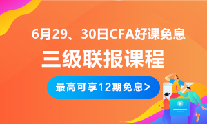 后惠有期 返場(chǎng)嗨購(gòu)！6月29、30日CFA三級(jí)聯(lián)報(bào)好課免息