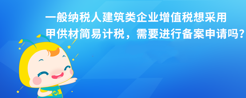 一般納稅人建筑類企業(yè)增值稅想采用甲供材簡易計(jì)稅，需要進(jìn)行備案申請嗎？本