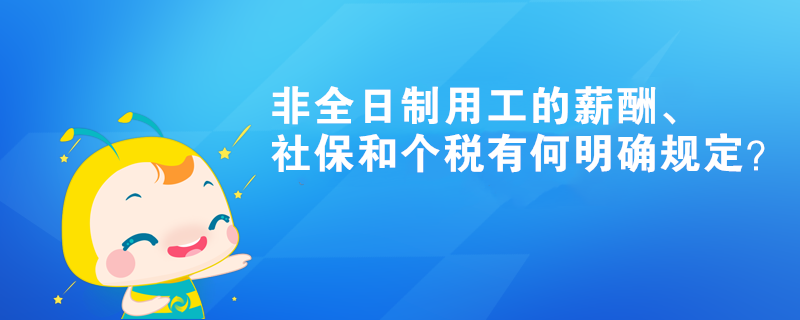 非全日制用工的薪酬、社保和個(gè)稅有何明確規(guī)定？