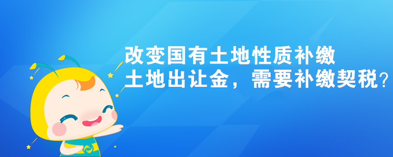 改變國有土地性質(zhì)補繳土地出讓金，需要補繳契稅？