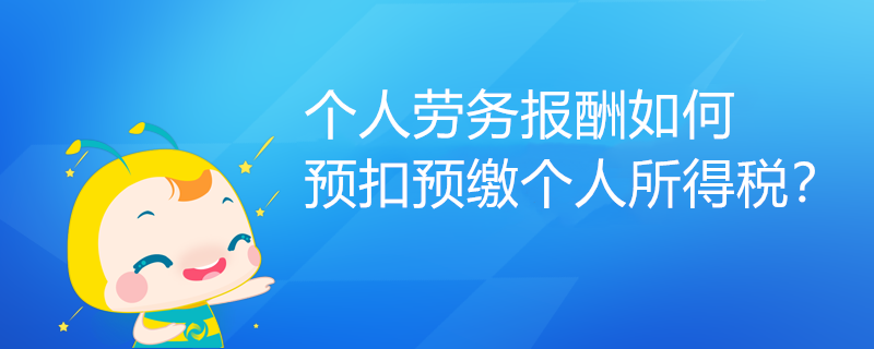 個人勞務(wù)報酬如何預(yù)扣預(yù)繳個人所得稅？