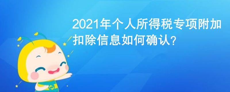 2021年個(gè)人所得稅專項(xiàng)附加扣除信息如何確認(rèn)？