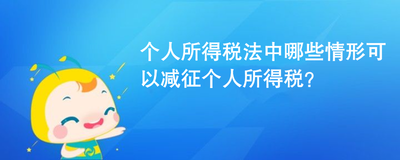 個人所得稅法中哪些情形可以減征個人所得稅？