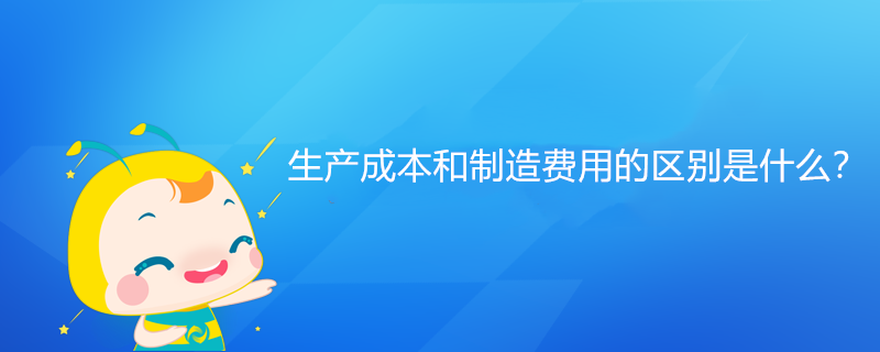 生產(chǎn)成本和制造費(fèi)用的區(qū)別是什么？