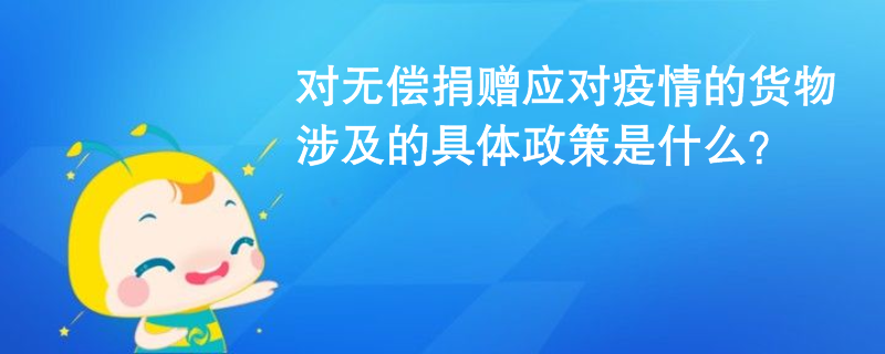 對無償捐贈應對疫情的貨物涉及的具體政策是什么？