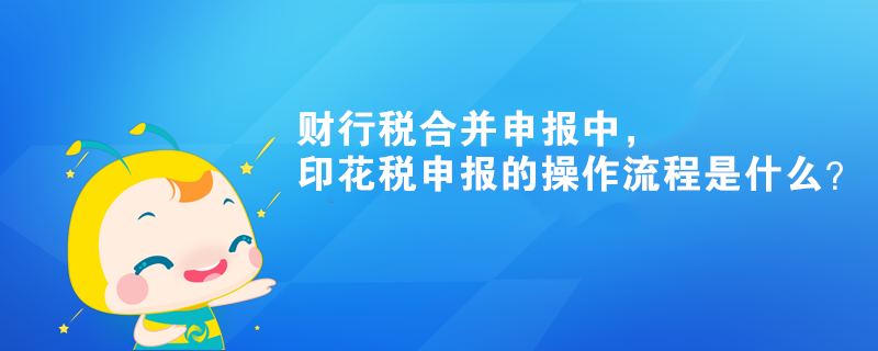 財行稅合并申報中，印花稅申報的操作流程是什么？