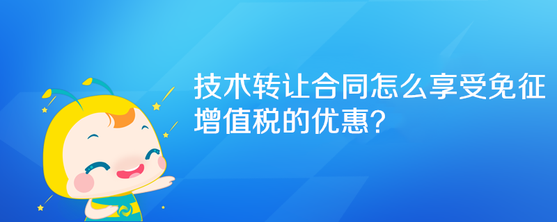 技術(shù)轉(zhuǎn)讓合同怎么享受免征增值稅的優(yōu)惠？
