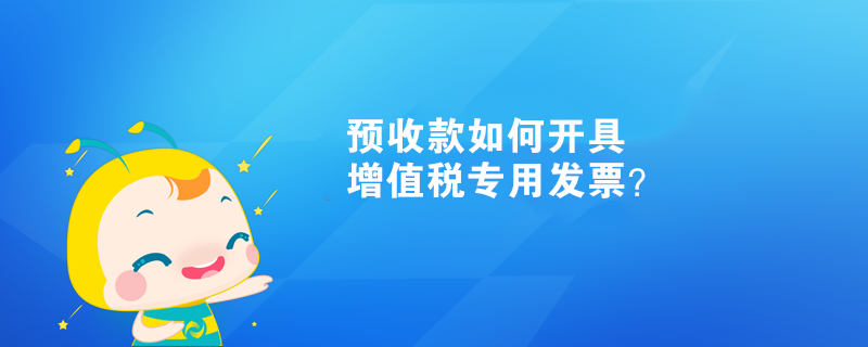 預收款如何開具增值稅專用發(fā)票？