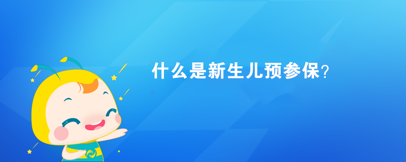 什么是新生兒預(yù)參保？