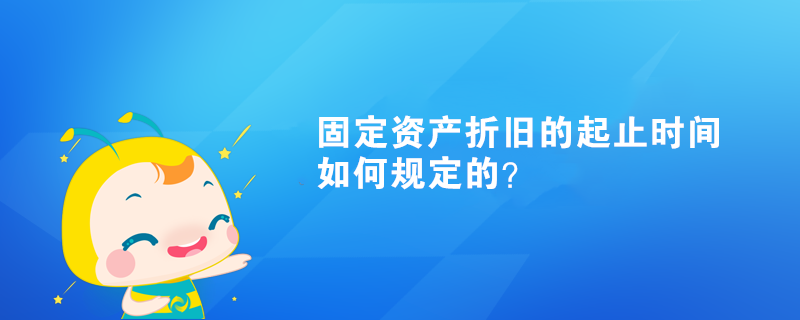 固定資產(chǎn)折舊的起止時(shí)間如何規(guī)定的？