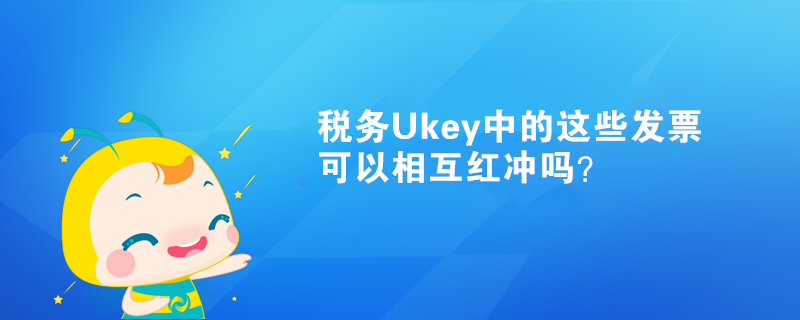稅務Ukey中的這些發(fā)票可以相互紅沖嗎？