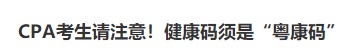 深圳注協(xié)：CPA考生請注意！健康碼須是“粵康碼”