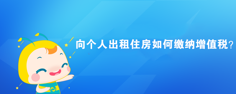 向個人出租住房如何繳納增值稅？