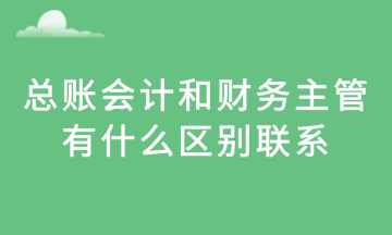 總賬會(huì)計(jì)和財(cái)務(wù)主管，有什么區(qū)別聯(lián)系？