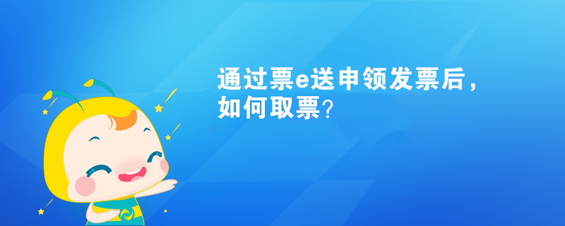 通過票e送申領(lǐng)發(fā)票后，如何取票？
