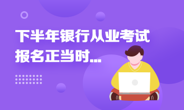 2021年下半年銀行從業(yè)報名進(jìn)行中...這些報名事項來速知！