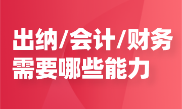 任職出納/會計/財務(wù)，需要哪些能力？