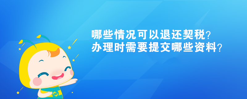 哪些情況可以退還契稅？辦理時(shí)需要提交哪些資料？