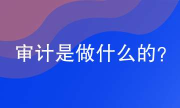 審計(jì)是干嘛的？今天來(lái)給大家講一講
