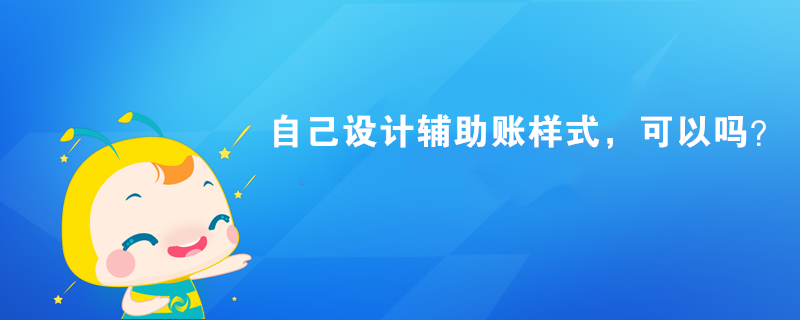 自己設(shè)計輔助賬樣式，可以嗎？