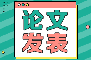 發(fā)表一篇高級(jí)會(huì)計(jì)師評(píng)審論文需要多長(zhǎng)時(shí)間？