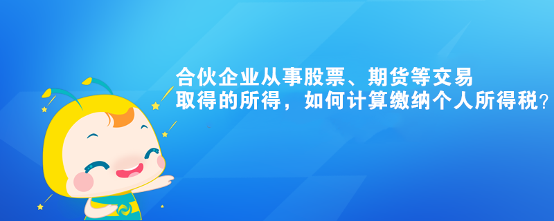 合伙企業(yè)從事股票、期貨等交易取得的所得，如何計(jì)算繳納個(gè)人所得稅？