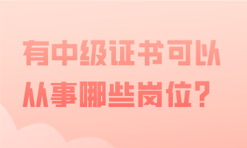 有中級會計(jì)證書，可以從事哪些會計(jì)工作？