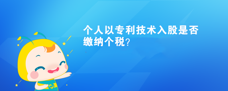 個人以專利技術(shù)入股是否繳納個稅？
