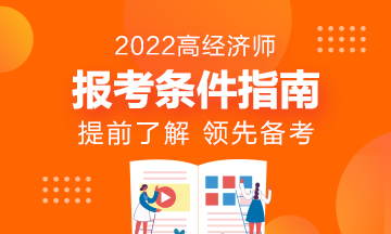 報(bào)名指南！想報(bào)考2022年高級(jí)經(jīng)濟(jì)師？它的報(bào)考條件了解了嗎?