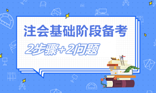 注會(huì)備考兩大步驟+兩類問題 2022注會(huì)考生必看！