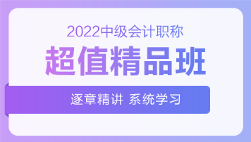 2022中級(jí)會(huì)計(jì)超值精品班基礎(chǔ)階段課程持續(xù)更新中！