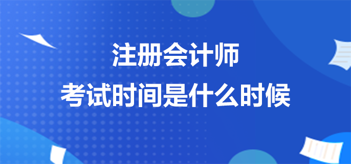 注冊(cè)會(huì)計(jì)師考試時(shí)間是什么時(shí)候
