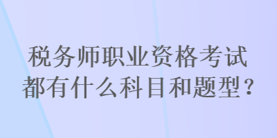 稅務師職業(yè)資格考試都有什么科目和題型？