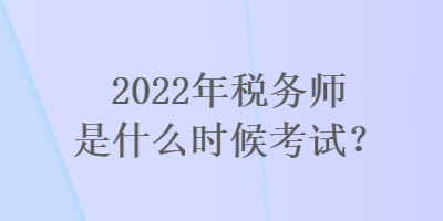 2022年稅務(wù)師是什么時(shí)候考試？