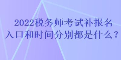2022稅務(wù)師考試補報名入口和時間分別都是什么？