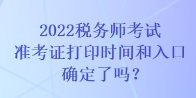 2022稅務(wù)師考試準(zhǔn)考證打印時(shí)間和入口確定了嗎？