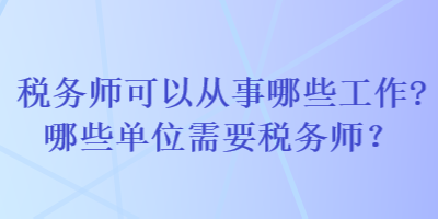 稅務師可以從事哪些工作哪些單位需要稅務師？
