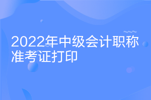 安徽2022中級會計考試準考證打印時間